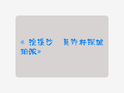 {浣溪沙·莫许杯深琥珀浓}