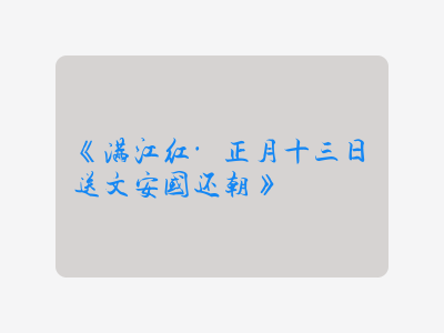 {满江红·正月十三日送文安国还朝}