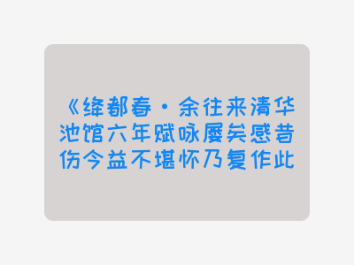 {绛都春·余往来清华池馆六年赋咏屡矣感昔伤今益不堪怀乃复作此解}