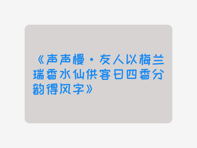 {声声慢·友人以梅兰瑞香水仙供客曰四香分韵得风字}