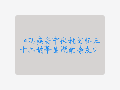 {风疾舟中伏枕书怀三十六韵奉呈湖南亲友}