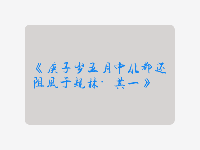 {庚子岁五月中从都还阻风于规林·其一}