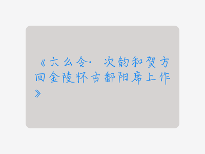 {六么令·次韵和贺方回金陵怀古鄱阳席上作}