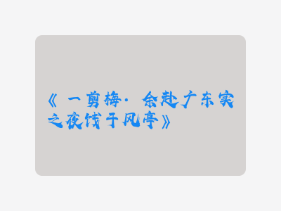 {一剪梅·余赴广东实之夜饯于风亭}