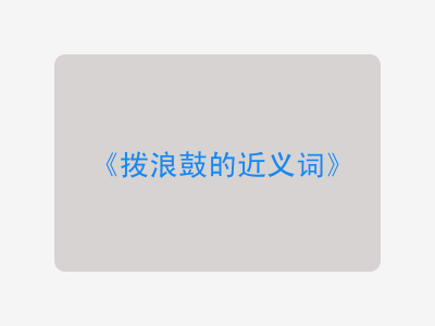 拨浪鼓的近义词