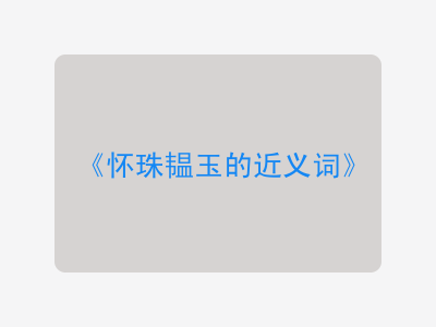 怀珠韫玉的近义词