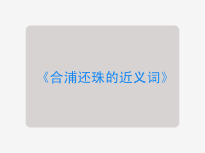 合浦还珠的近义词