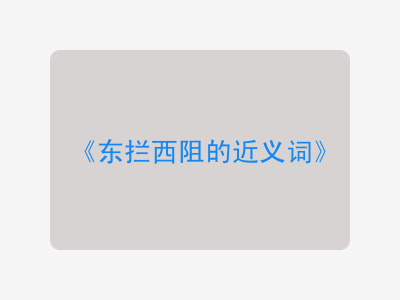 东拦西阻的近义词