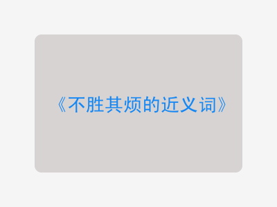 不胜其烦的近义词