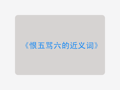 恨五骂六的近义词