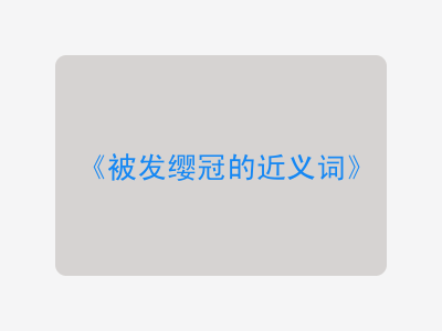 被发缨冠的近义词