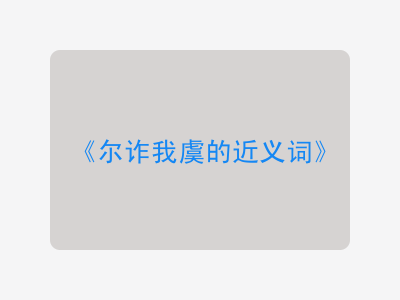 尔诈我虞的近义词