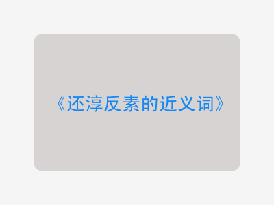 还淳反素的近义词