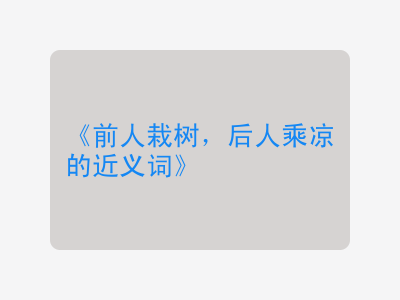 前人栽树，后人乘凉的近义词