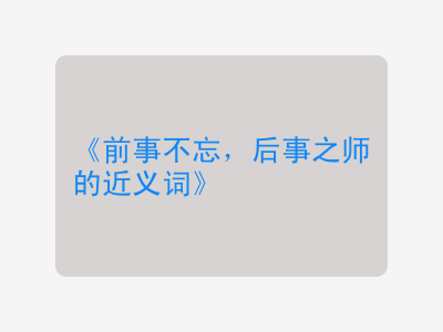 前事不忘，后事之师的近义词