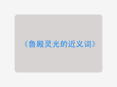 鲁殿灵光的近义词