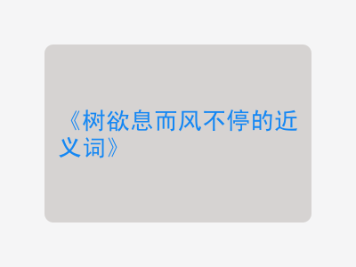 树欲息而风不停的近义词