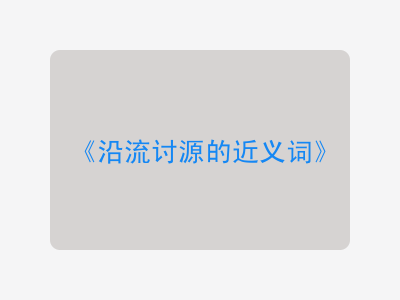 沿流讨源的近义词