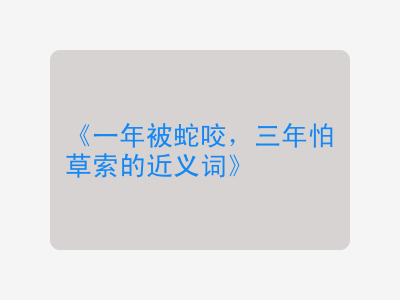 一年被蛇咬，三年怕草索的近义词