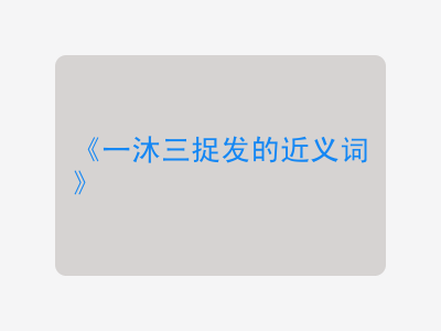 一沐三捉发的近义词