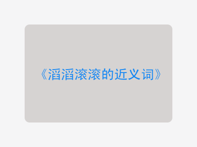 滔滔滚滚的近义词