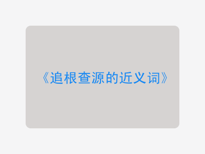 追根查源的近义词