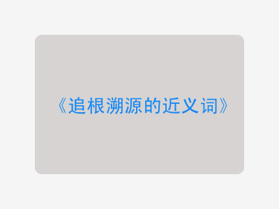 追根溯源的近义词