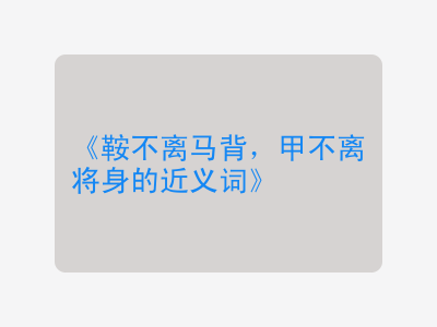 鞍不离马背，甲不离将身的近义词