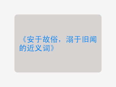 安于故俗,溺于旧闻的近义词