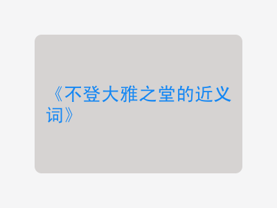 不登大雅之堂的近义词