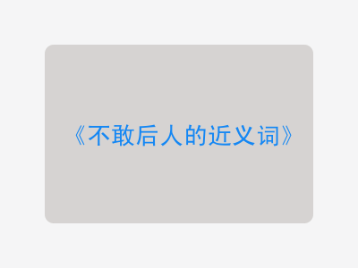 不敢后人的近义词