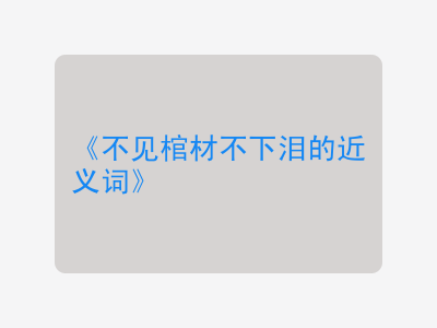 不见棺材不下泪的近义词
