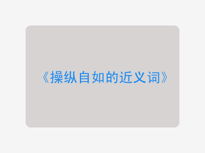 操纵自如的近义词