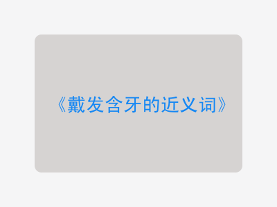 戴发含牙的近义词