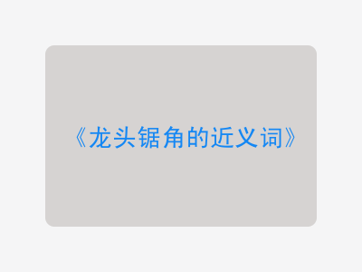 龙头锯角的近义词
