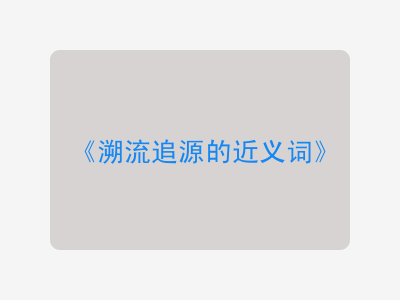 溯流追源的近义词