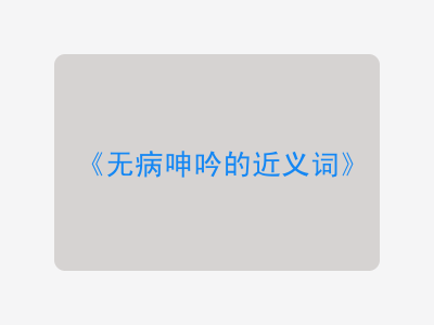 无病呻吟的近义词