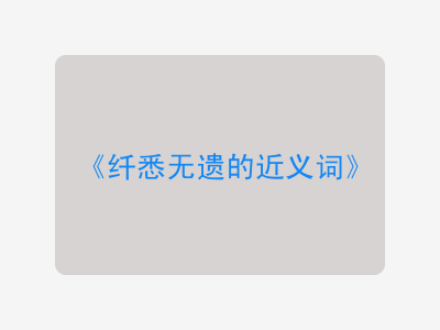 纤悉无遗的近义词