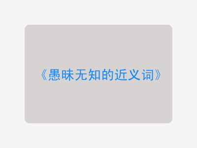 愚昧无知的近义词