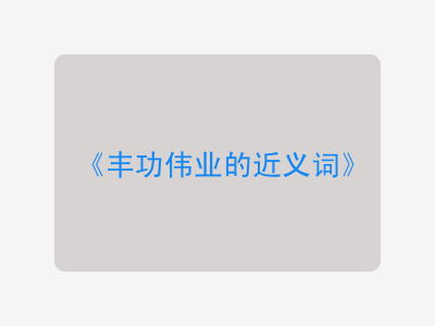 丰功伟业的近义词