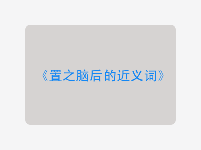 置之脑后的近义词